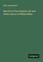 Elder James White: Sketches of the Christian Life and Public Labors of William Miller, Buch