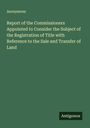Anonymous: Report of the Commissioners Appointed to Consider the Subject of the Registration of Title with Reference to the Sale and Transfer of Land, Buch