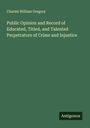 Charles William Gregory: Public Opinion and Record of Educated, Titled, and Talented Perpetrators of Crime and Injustice, Buch