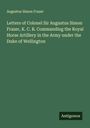 Augustus Simon Frazer: Letters of Colonel Sir Augustus Simon Frazer, K. C. B. Commanding the Royal Horse Artillery in the Army under the Duke of Wellington, Buch