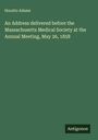 Horatio Adams: An Address delivered before the Massachusetts Medical Society at the Annual Meeting, May 26, 1858, Buch