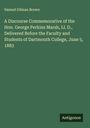 Samuel Gilman Brown: A Discourse Commemorative of the Hon. George Perkins Marsh, Ll. D., Delivered Before the Faculty and Students of Dartmouth College, June 5, 1883, Buch