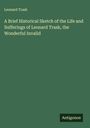 Leonard Trask: A Brief Historical Sketch of the Life and Sufferings of Leonard Trask, the Wonderful Invalid, Buch