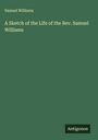 Samuel Williams: A Sketch of the Life of the Rev. Samuel Williams, Buch