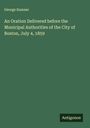 George Sumner: An Oration Delivered before the Municipal Authorities of the City of Boston, July 4, 1859, Buch
