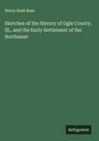 Henry Rush Boss: Sketches of the History of Ogle County, Ill., and the Early Settlement of the Northwest, Buch