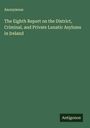 Anonymous: The Eighth Report on the District, Criminal, and Private Lunatic Asylums in Ireland, Buch