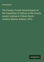 Anonymous: The Twenty-Fourth Annual Report of the Committee of Visitors of the County Lunatic Asylum at Colney Hatch, January Quarter Session, 1875., Buch