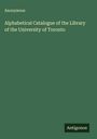 Anonymous: Alphabetical Catalogue of the Library of the University of Toronto, Buch