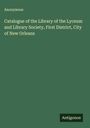 Anonymous: Catalogue of the Library of the Lyceum and Library Society, First District, City of New Orleans, Buch