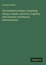 George M. Baker: The Exhibition Drama: Comprising Drama, Comedy, and Farce, Together with Dramatic and Musical Entertainments, Buch