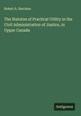 Robert A. Harrison: The Statutes of Practical Utility in the Civil Administration of Justice, in Upper Canada, Buch