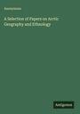Anonymous: A Selection of Papers on Arctic Geography and Ethnology, Buch
