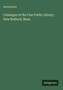 Anonymous: Catalogue of the Free Public Library, New Bedford, Mass., Buch