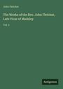 John Fletcher: The Works of the Rev. John Fletcher, Late Vicar of Madeley, Buch