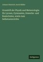 Johann Heinrich Jacob Müller: Grundriß der Physik und Meteorologie: für Lyceen, Gymnasien, Gewerbe- und Realschulen, sowie zum Selbstunterrichte, Buch