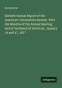 Anonymous: Sixtieth Annual Report of the American Colonization Society. With the Minutes of the Annual Meeting and of the Board of Directors, January 16 and 17, 1877, Buch