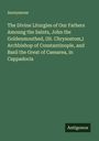 Anonymous: The Divine Liturgies of Our Fathers Amoung the Saints, John the Goldenmouthed, (St. Chrysostom,) Archbishop of Constantinople, and Basil the Great of Caesarea, in Cappadocia, Buch