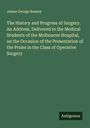 James George Beaney: The History and Progress of Surgery. An Address, Delivered to the Medical Students of the Melbourne Hospital, on the Occasion of the Presentation of the Prizes in the Class of Operative Surgery, Buch
