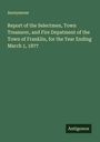 Anonymous: Report of the Selectmen, Town Treasurer, and Fire Depatment of the Town of Franklin, for the Year Ending March 1, 1877, Buch