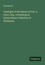 Anonymous: Catalogue of the Library of Geo. A. Avery, Esq., Containing an Extraordinary Collection of Shelleyana, Buch