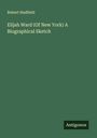 Robert Hadfield: Elijah Ward (Of New York) A Biographical Sketch, Buch