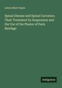 Lewis Albert Sayre: Spinal Disease and Spinal Curvature. Their Treatment by Suspension and the Use of the Plaster of Paris Bandage, Buch