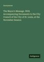 Anonymous: The Mayor's Message. With Accompanying Documents to the City Council of the City of St. Louis, at the November Session, Buch