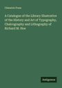 Chiswick Press: A Catalogue of the Library Illustrative of the History and Art of Typography, Chalcography and Lithography of Richard M. Hoe, Buch