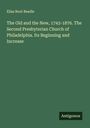 Elias Root Beadle: The Old and the New, 1743-1876. The Second Presbyterian Church of Philadelphia. Its Beginning and Increase, Buch