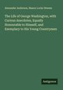 Alexander Anderson: The Life of George Washington, with Curious Anecdotes, Equally Honourable to Himself, and Exemplary to His Young Countrymen, Buch