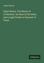 James Harvey: Paper Money. The Money of Civilization. An Issue by the State, and a Legal Tender in Payment of Taxes, Buch