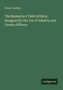 Henry Knollys: The Elements of Field Artillery. Designed for the Use of Infantry and Cavalry Officers, Buch
