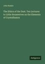 John Ruskin: The Ethics of the Dust. Ten Lectures to Little Housewives on the Elements of Crystallizaion, Buch