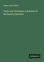 James Lewis Farley: Turks and Christians. A Solution of the Eastern Question, Buch