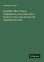 Walker Gill Wylie: Hospitals. Their History, Organization, and Construction. Boylston Prize-essay of Harvard University for 1876, Buch