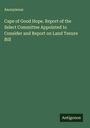 Anonymous: Cape of Good Hope. Report of the Select Committee Appointed to Consider and Report on Land Tenure Bill, Buch