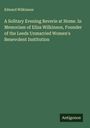 Edward Wilkinson: A Solitary Evening Reverie at Home. In Memoriam of Eliza Wilkinson, Founder of the Leeds Unmarried Women's Benevolent Institution, Buch
