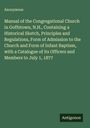 Anonymous: Manual of the Congregational Church in Goffstown, N.H., Containing a Historical Sketch, Principles and Regulations, Form of Admission to the Church and Form of Infant Baptism, with a Catalogue of its Officers and Members to July 1, 1877, Buch