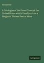 Anonymous: A Catalogue of the Forest Trees of the United States which Usually Attain a Height of Sixteen Feet or More, Buch