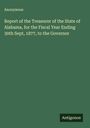Anonymous: Report of the Treasurer of the State of Alabama, for the Fiscal Year Ending 30th Sept, 1877, to the Governor, Buch