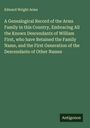 Edward Wright Arms: A Genealogical Record of the Arms Family in this Country, Embracing All the Known Descendants of William First, who have Retained the Family Name, and the First Generation of the Descendants of Other Names, Buch