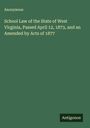 Anonymous: School Law of the State of West Virginia, Passed April 12, 1873, and an Amended by Acts of 1877, Buch