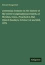 Edward Hungerford: Centennial Sermons on the History of the Center Congregational Church, of Meriden, Conn., Preached in that Church Sundays, October 1st and 22d, 1876, Buch