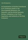 John Montgomery: An Examination of Articles Contributed by W. Robertson Smith to the Encyclopaedia Britannica, the Expositor, and the British Quarterly Review. In Relation to the Truth, Inspiration, and Authority of the Holy Scriptures, Buch