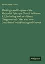 Micah Jones Talbot: The Origin and Progress of the Methodist Episcopal Church in Warren, R.I., Including Notices of Many Clergymen and Other who have Contributed to its Planting and Growth, Buch