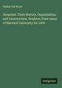 Walker Gill Wylie: Hospitals. Their History, Organization, and Construction. Boylston Prize-essay of Harvard University for 1876, Buch
