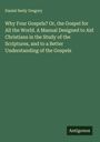 Daniel Seely Gregory: Why Four Gospels? Or, the Gospel for All the World. A Manual Designed to Aid Christians in the Study of the Scriptures, and to a Better Understanding of the Gospels, Buch