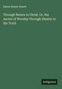 Edwin Abbott Abbott: Through Nature to Christ. Or, the Ascent of Worship Through Illusion to the Truth, Buch