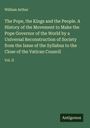 William Arthur: The Pope, the Kings and the People. A History of the Movement to Make the Pope Governor of the World by a Universal Reconstruction of Society from the Issue of the Syllabus to the Close of the Vatican Council, Buch